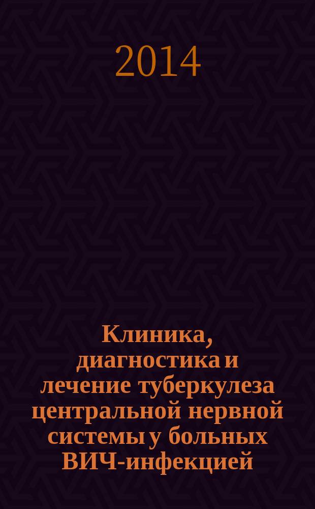 Клиника, диагностика и лечение туберкулеза центральной нервной системы у больных ВИЧ-инфекцией : монография
