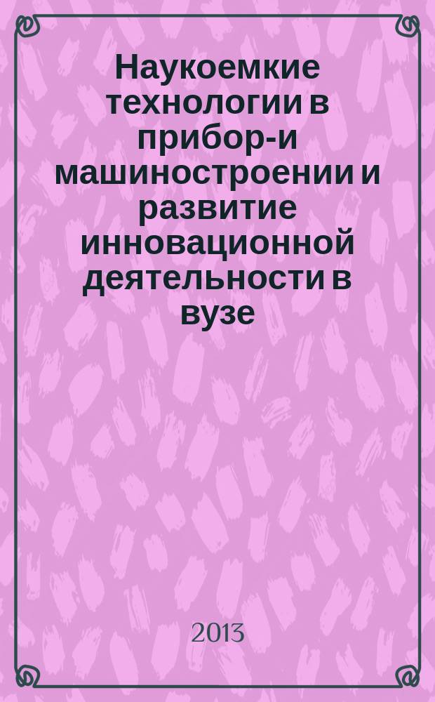 Наукоемкие технологии в приборо- и машиностроении и развитие инновационной деятельности в вузе : материалы Региональной научно-технической конференции студентов, аспирантов и молодых ученых [16-18 апреля 2013 г.]. Т. 1