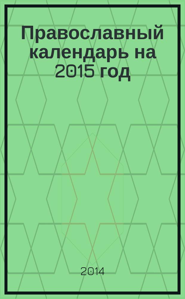 Православный календарь на 2015 год : с приложением акафиста Божией Матери в честь иконы Ее "Нечаянная радость"