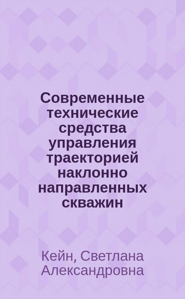 Современные технические средства управления траекторией наклонно направленных скважин : учебное пособие для студентов высших учебных заведений, обучающихся по направлению подготовки магистратуры "Нефтегазовое дело"