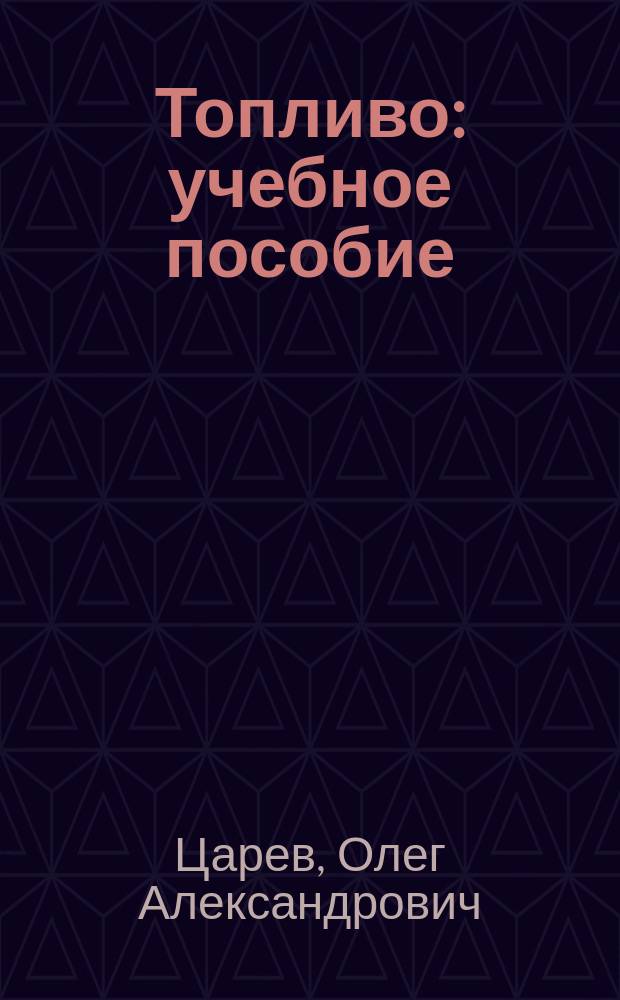 Топливо : учебное пособие : по специальностям 190 109 "Наземные транспортно-технологические средства", "190 201 "Автомобиле- и тракторостроение", 190 100.62 "Наземные транспортно-технологические комплексы"