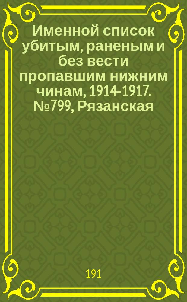 Именной список убитым, раненым и без вести пропавшим нижним чинам, [1914-1917]. № 799, Рязанская, Таврическая, Уфимская и Харьковская губернии