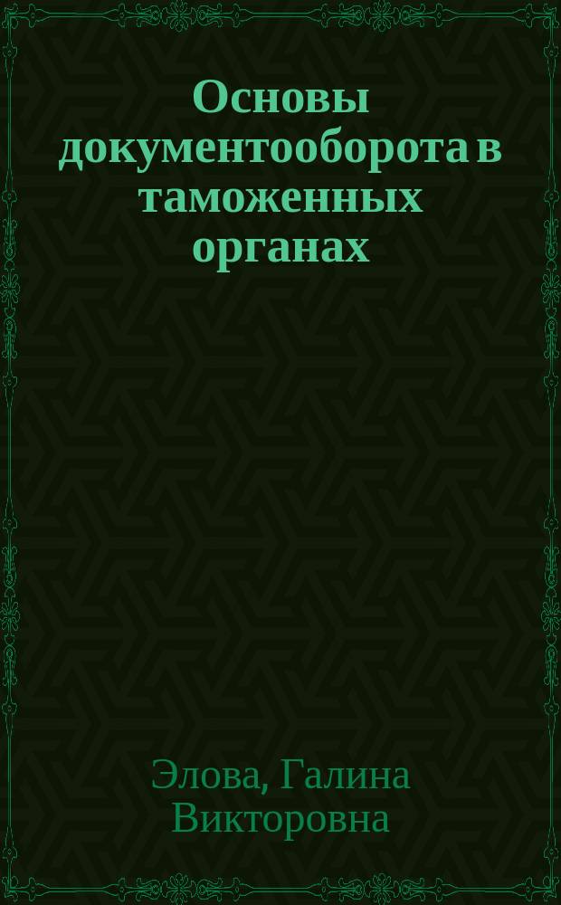 Основы документооборота в таможенных органах : учебное пособие для студентов по специальности "Таможенное дело"