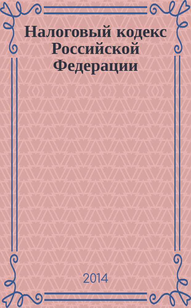 Налоговый кодекс Российской Федерации : НК : части первая и вторая : текст с изменениями и дополнениями на 20 марта 2014 года