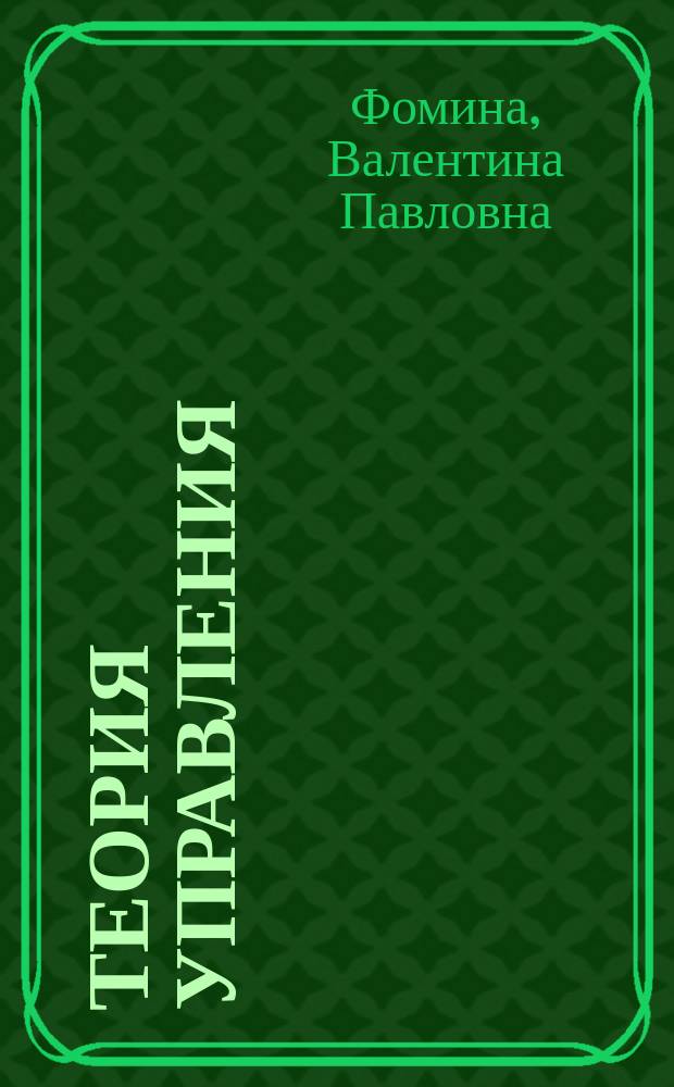 Теория управления : учебное пособие для студентов высших учебных заведений, обучающихся по направлениям подготовки 38.03.04.62 "Государственное и муниципальное управление" (квалификация (степень) "бакалавр")