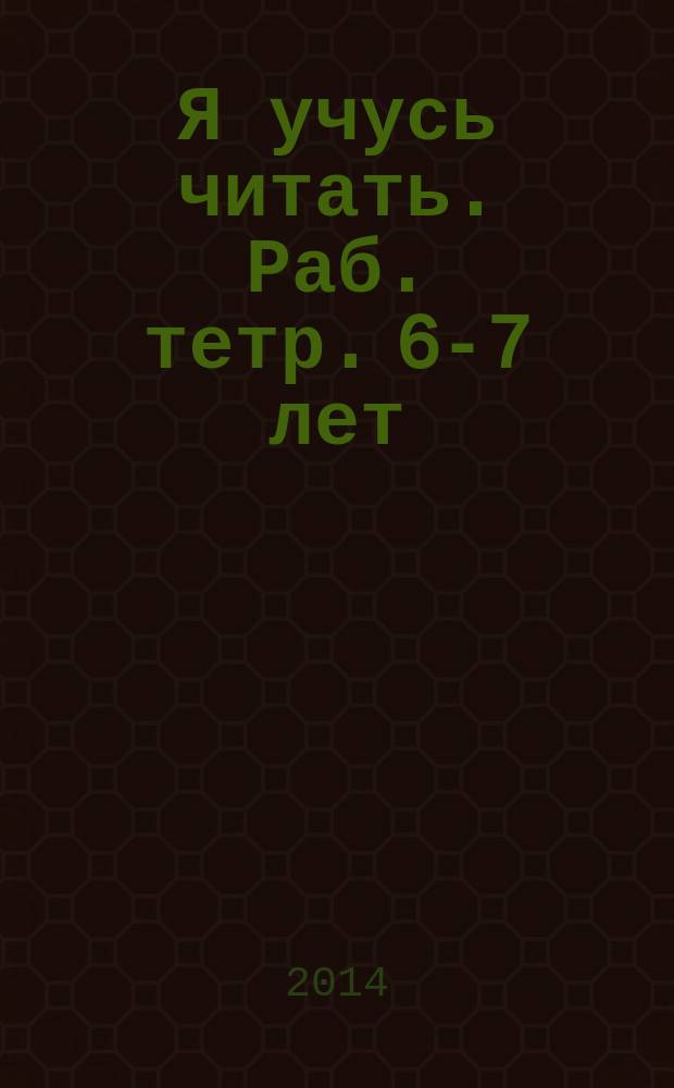 Я учусь читать. Раб. тетр. 6-7 лет
