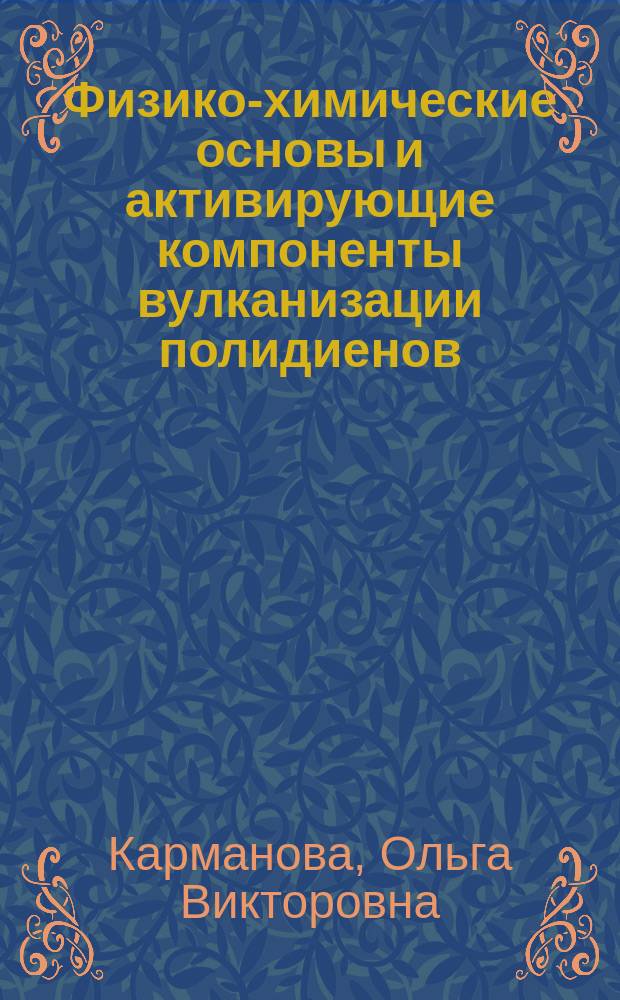 Физико-химические основы и активирующие компоненты вулканизации полидиенов : автореф. дис. на соиск. учен. степ. д.т.н. : специальность 05.17.06 <Технология и переработка полимеров и композитов>