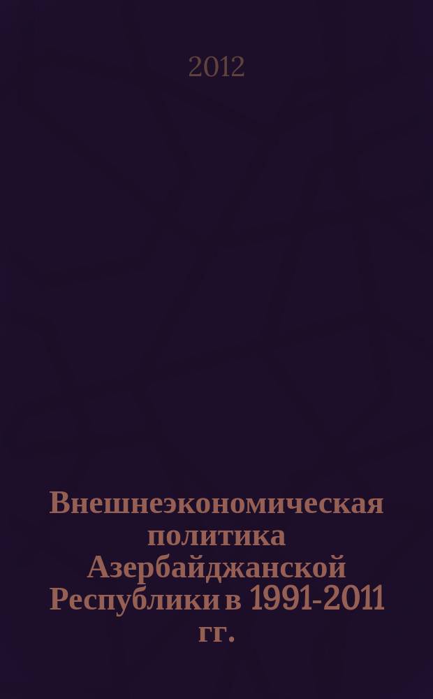 Внешнеэкономическая политика Азербайджанской Республики в 1991-2011 гг. : автореф. дис. на соиск. учен. степ. к. ист. н. : специальность 07.00.15 <История международных отношений и внешней политики>
