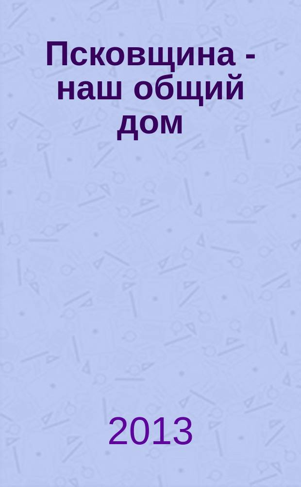 Псковщина - наш общий дом : книга-альбом о деятельности национальных общественных организаций