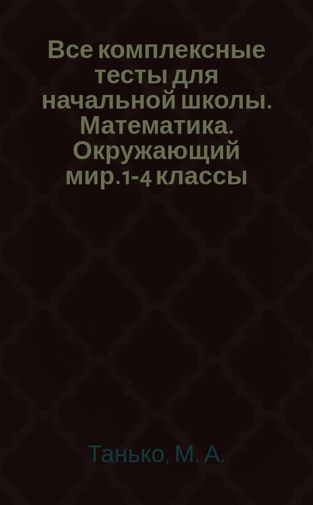 Все комплексные тесты для начальной школы. Математика. Окружающий мир. 1-4 классы