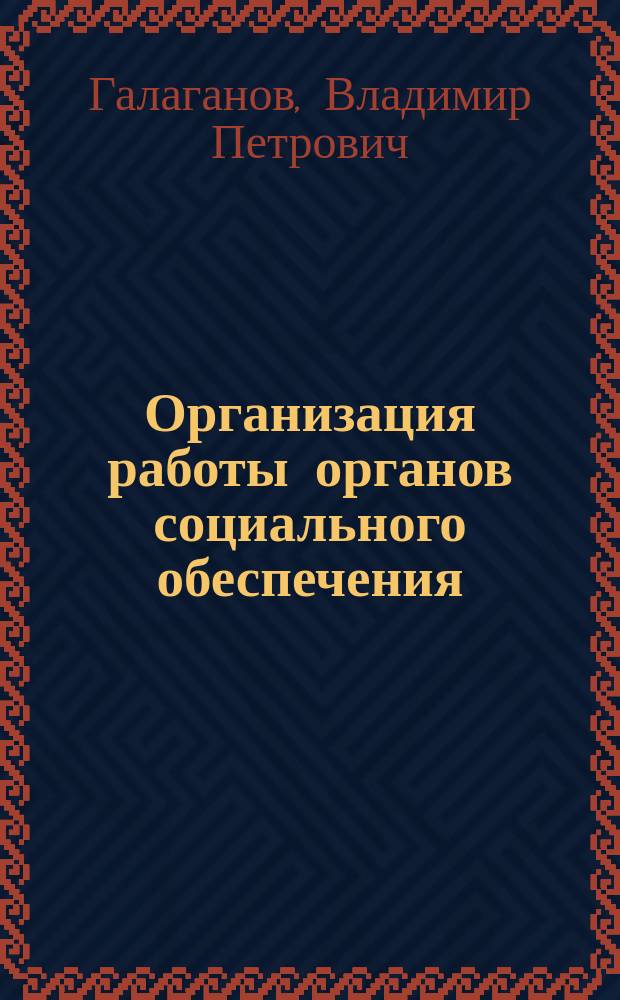 Организация работы органов социального обеспечения : учебник : профессиональный модуль: организационное обеспечение деятельности учреждений социальной защиты населения и органов ПФР : для использования в учебном процессе образовательных учреждений, реализующих программы СПО
