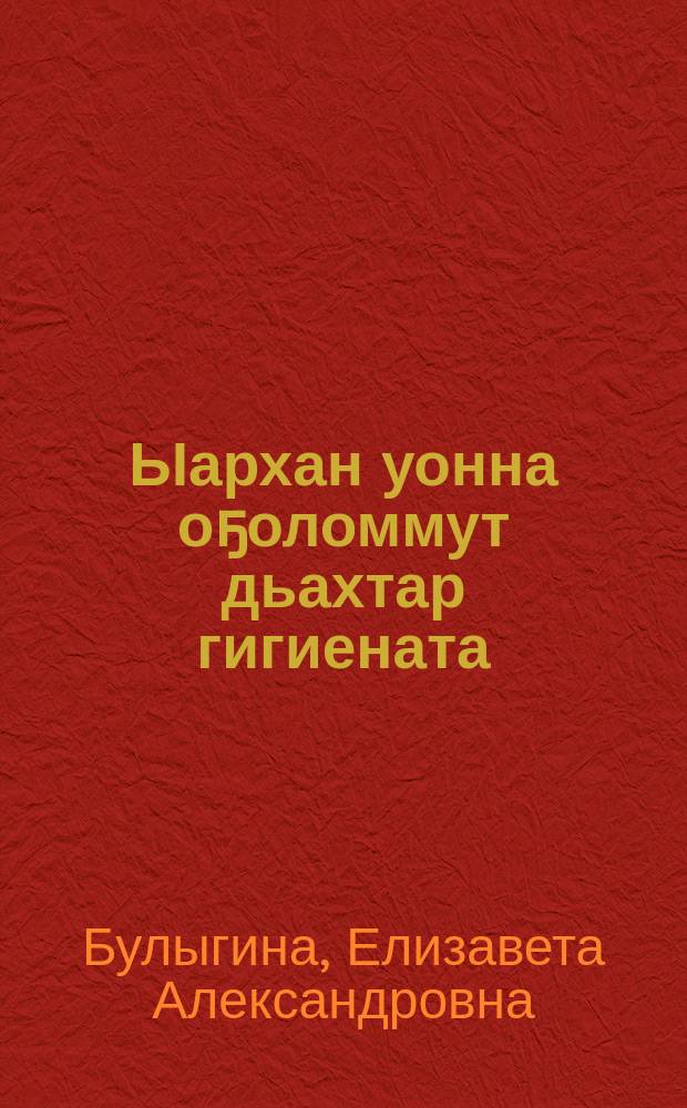 Ыархан уонна оҕоломмут дьахтар гигиената = Гигиена женщины во время беременности и после родов