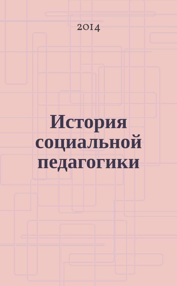 История социальной педагогики : учебное пособие для студентов направления подготовки бакалавров 050400.62 "Психолого-педагогическое образование" вузов региона в 3 ч. Ч. 2