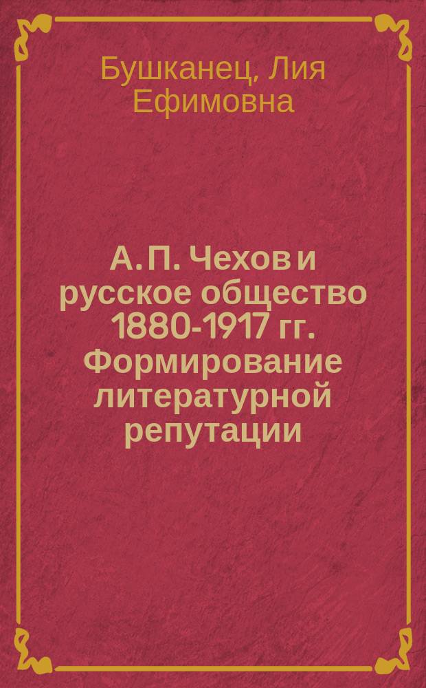 А. П. Чехов и русское общество 1880-1917 гг. Формирование литературной репутации : автореф. на соиск. уч. степ. д. филол. н. : специальность 10.01.01 <Русская литература>