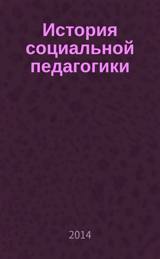 История социальной педагогики : учебное пособие для студентов направления подготовки бакалавров 050400.62 "Психолого-педагогическое образование" вузов региона в 3 ч. Ч. 3