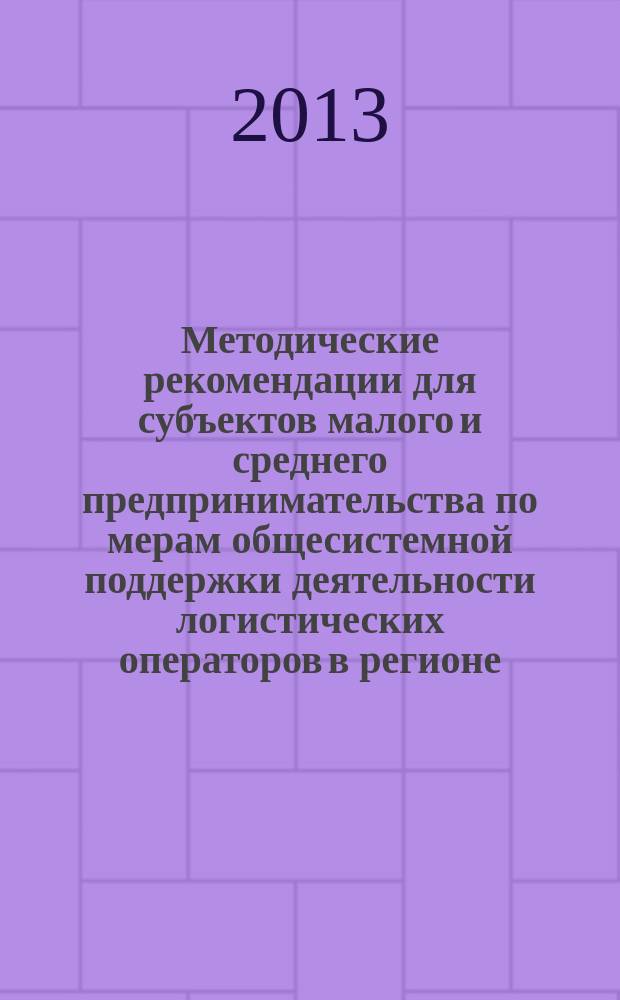 Методические рекомендации для субъектов малого и среднего предпринимательства по мерам общесистемной поддержки деятельности логистических операторов в регионе, развития внутри- и межрегиональных интермодальных перевозок