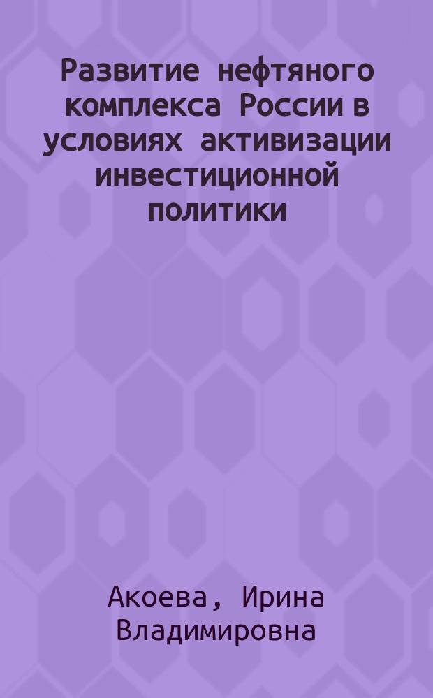 Развитие нефтяного комплекса России в условиях активизации инвестиционной политики : автореф. на соиск. уч. степ. к. э. н. : специальность 08.00.05 <Экономика и управление народным хозяйством по отраслям и сферам деятельности>