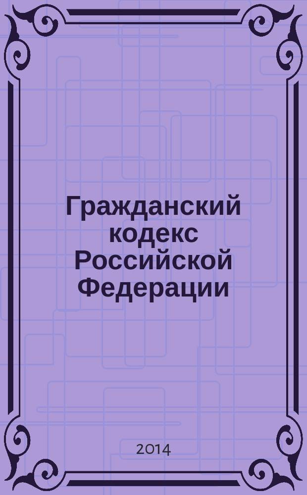 Гражданский кодекс Российской Федерации : ГК : части первая, вторая, третья и четвертая : текст с изменениями и дополнениями на 20 марта 2014 года