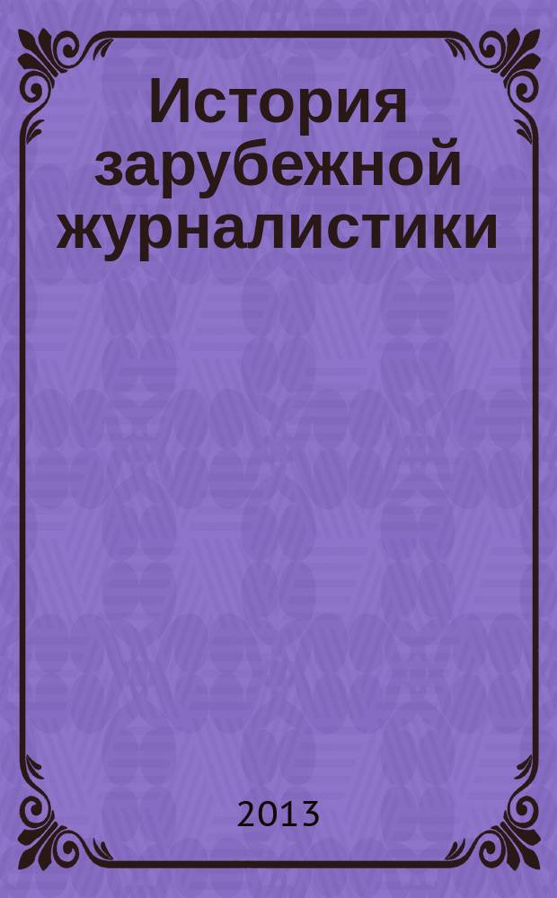 История зарубежной журналистики : учебно-методическое пособие по учебной дисциплине : направление подготовки – 031300.62 Журналистика : квалификация выпускника – бакалавр : учебное электронное издание