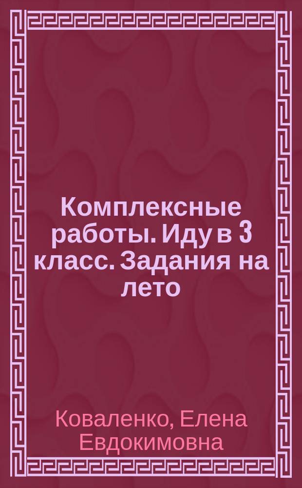 Комплексные работы. Иду в 3 класс. Задания на лето : русский язык, математика, литературное чтение, окружающий мир