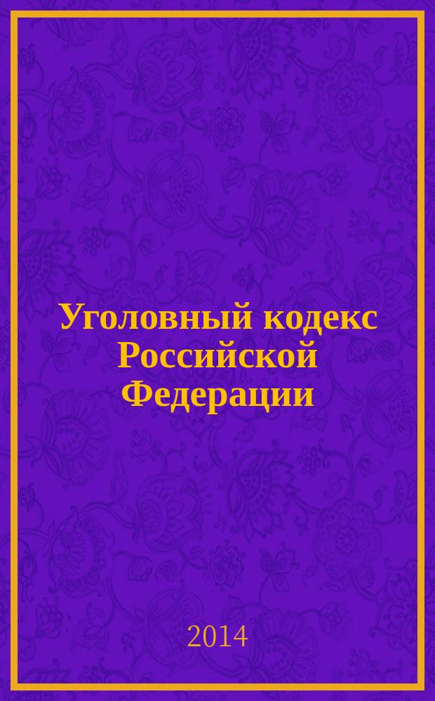 Уголовный кодекс Российской Федерации : УК : текст с изменениями и дополнениями на 15 января 2014 года : от 13 июня 1996 года № 63-Ф3 : принят Государственной Думой 24 мая 1996 года : одобрен Советом Федерации 5 июня 1996 года : (в ред. Федеральных законов от 27.05.1998 № 77-Ф3 ... от 02.12.2013 № 370-Ф3, Ф3, одобренные Советом Федерации 25.12.2013)