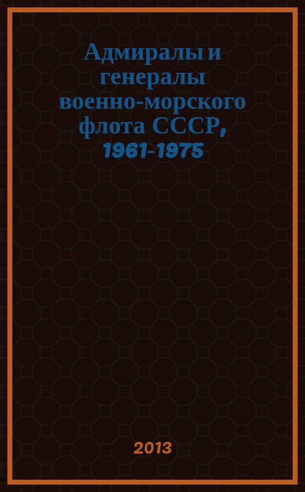 Адмиралы и генералы военно-морского флота СССР, 1961-1975 : биографический справочник