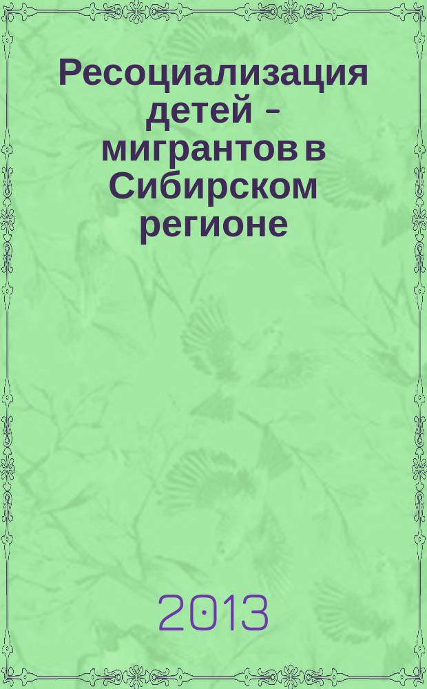 Ресоциализация детей - мигрантов в Сибирском регионе : монография