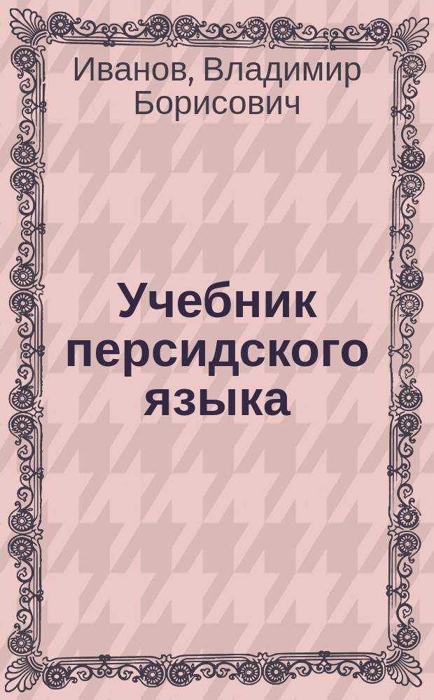 Учебник персидского языка : для 1 года обучения : учебное пособие для студентов высших учебных заведений, обучающихся по направлению 032100 "Востоковедение и африканистика"