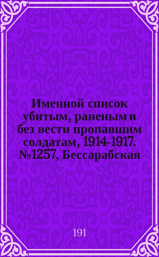Именной список убитым, раненым и без вести пропавшим солдатам, [1914-1917]. № 1257, Бессарабская, Витебская, Владимирская и Вологодская губернии