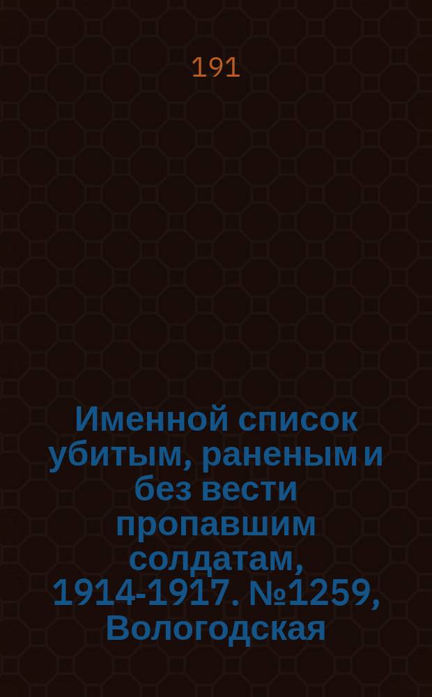 Именной список убитым, раненым и без вести пропавшим солдатам, [1914-1917]. № 1259, Вологодская, Волынская, Воронежская и Вятская губернии