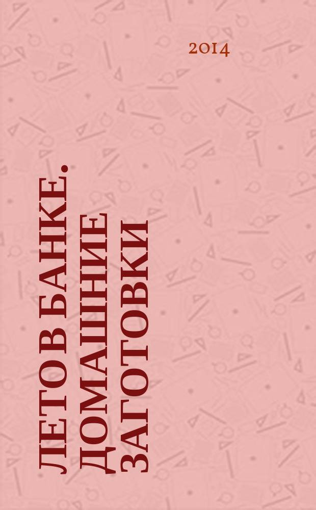 Лето в банке. Домашние заготовки : яркие вкусы, свежие решения, доступно, быстро, просто