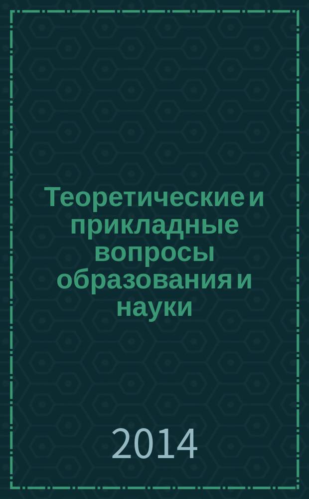 Теоретические и прикладные вопросы образования и науки : сборник научных трудов по материалам Международной научно-практической конференции, 31 марта 2014 г. : в 13 ч.