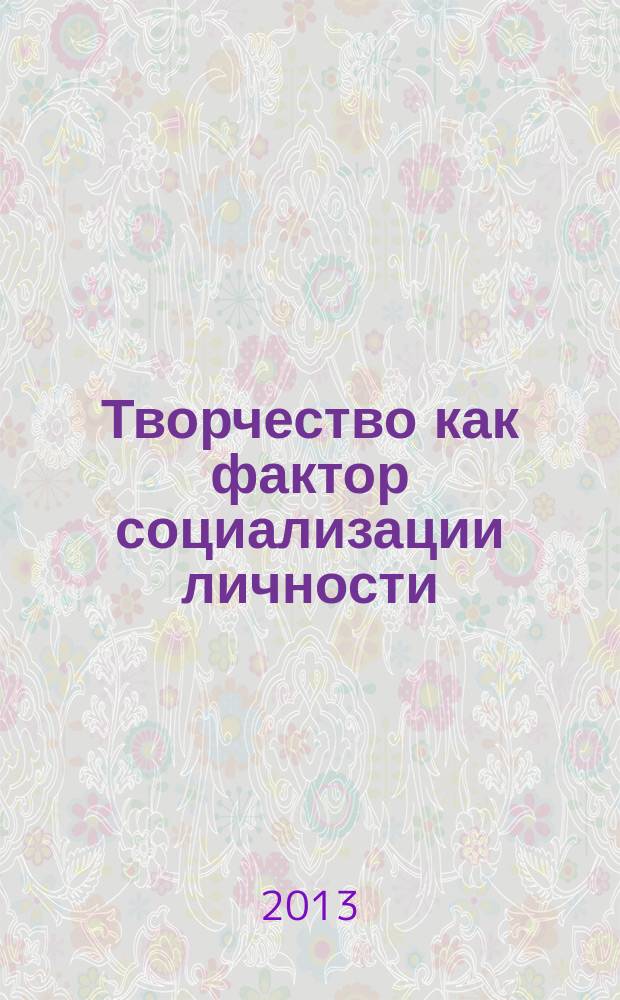 Творчество как фактор социализации личности : материалы научной конференции : сборник посвящается 20-летию кафедры