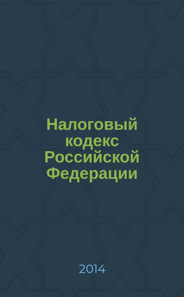 Налоговый кодекс Российской Федерации : часть первая, часть вторая : официальный текст : по состоянию на 21 мая 2014 г.