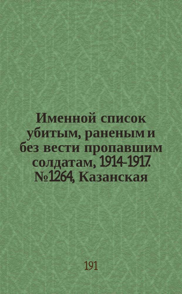 Именной список убитым, раненым и без вести пропавшим солдатам, [1914-1917]. № 1264, Казанская, Калужская, Киевская и Ковенская губернии