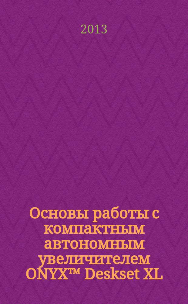 Основы работы с компактным автономным увеличителем ONYX™ Deskset XL : рекомендации
