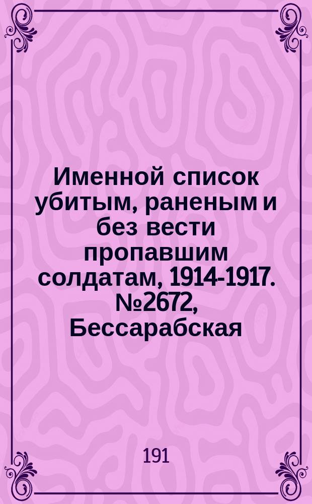 Именной список убитым, раненым и без вести пропавшим солдатам, [1914-1917]. № 2672, Бессарабская, Екатеринославская, Киевская и Курская губернии