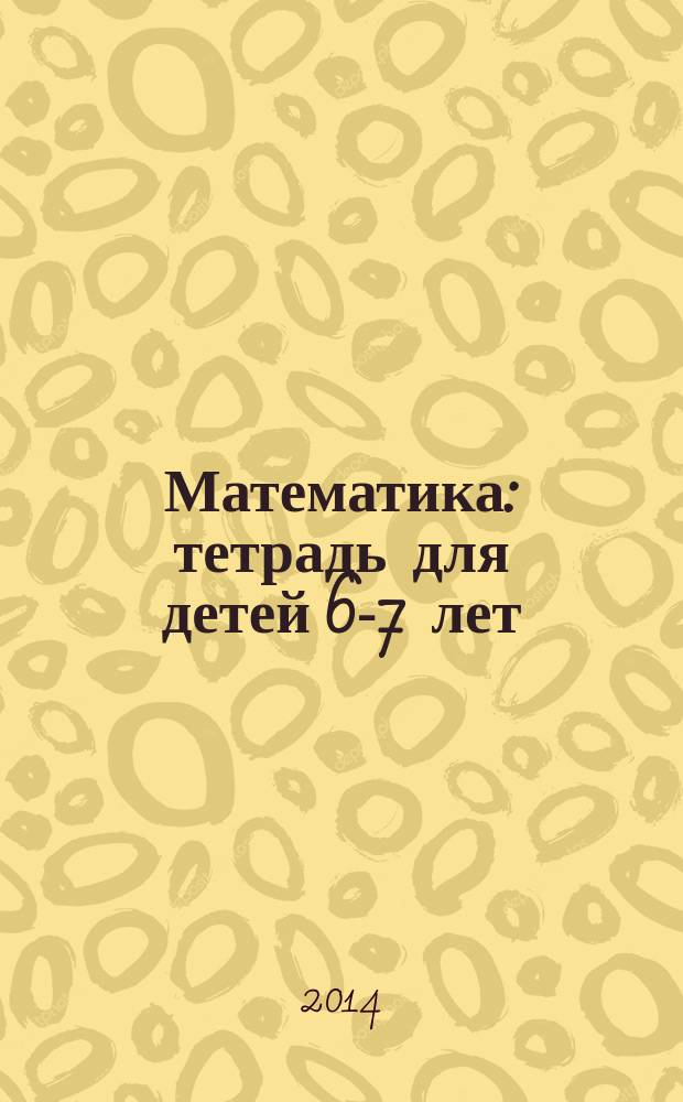 Математика : тетрадь для детей 6-7 лет