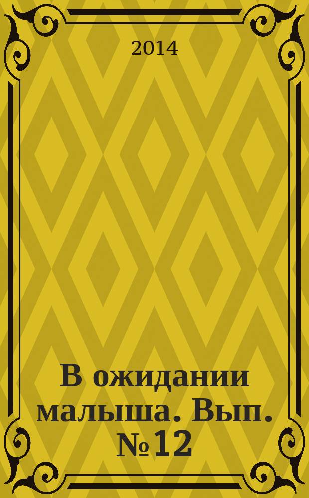 В ожидании малыша. Вып. № 12 : пособие для будущих мам : предназначено для бесплатного вручения беременным в женских консультациях городов РФ : 18+