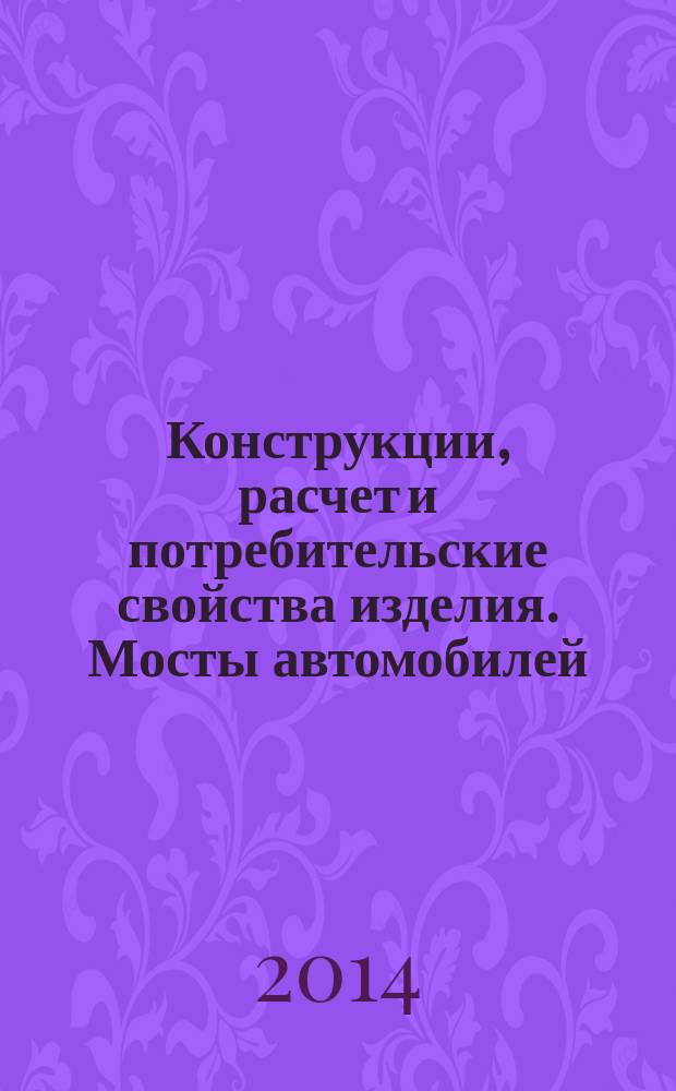 Конструкции, расчет и потребительские свойства изделия. Мосты автомобилей : (анализ конструкций, элементы расчета) : учебное пособие для студентов направления подготовки 1906001.62 "Эксплуатация транспортно-технологических машин и комплексов" (автомобили и автомобильное хозяйство) всех форм обучения