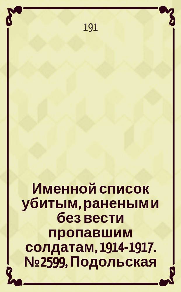 Именной список убитым, раненым и без вести пропавшим солдатам, [1914-1917]. № 2599, Подольская, Полтавская, Таврическая и Уфимская губернии
