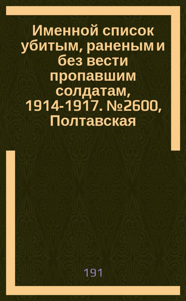 Именной список убитым, раненым и без вести пропавшим солдатам, [1914-1917]. № 2600, Полтавская, Таврическая, Уфимская и Харьковская губернии