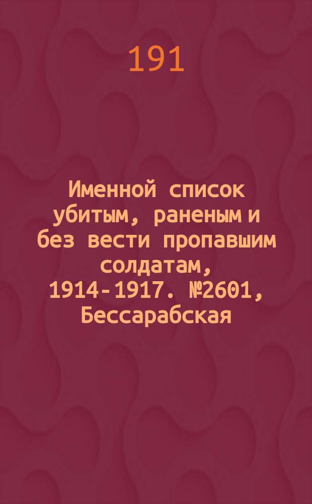 Именной список убитым, раненым и без вести пропавшим солдатам, [1914-1917]. № 2601, Бессарабская, Воронежская и Вятская губернии и Обл. в. Донского