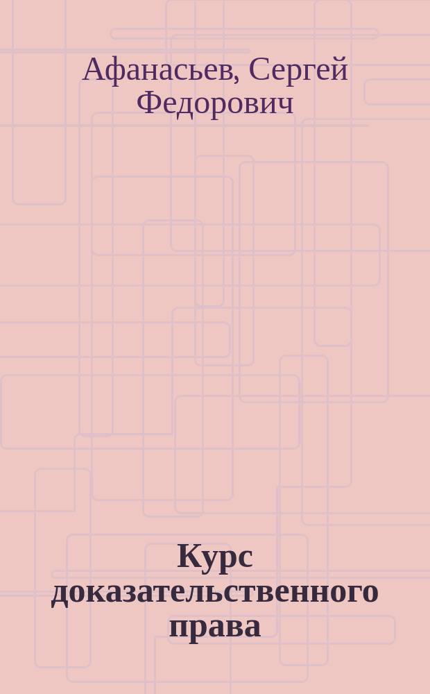 Курс доказательственного права: Гражданский процесс. Арбитражный процесс