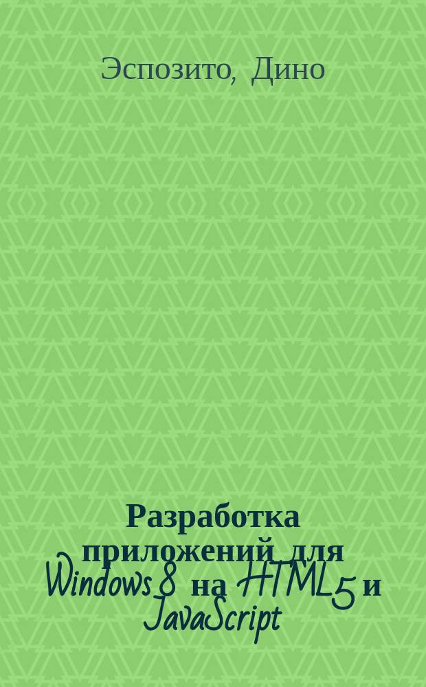 Разработка приложений для Windows 8 на HTML5 и JavaScript = Build Windows 8 Apps with HTML5 and JavaScript