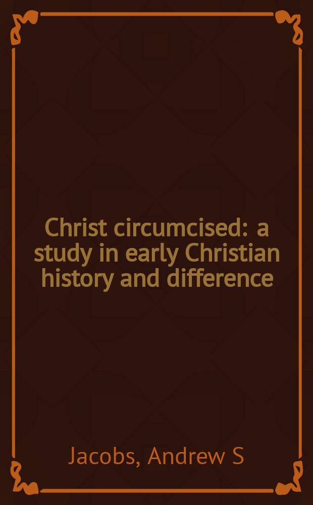 Christ circumcised : a study in early Christian history and difference = Христос обрезаный