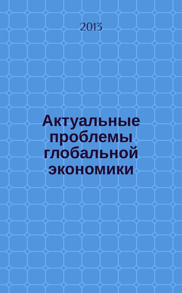 Актуальные проблемы глобальной экономики : материалы XV научной конференции молодых ученых экономического факультета, 24 апреля 2013 года