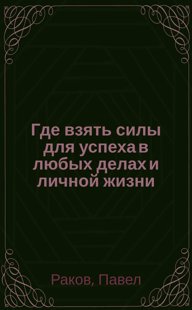 Где взять силы для успеха в любых делах и личной жизни : по мотивам скандально знаменитого тренинга