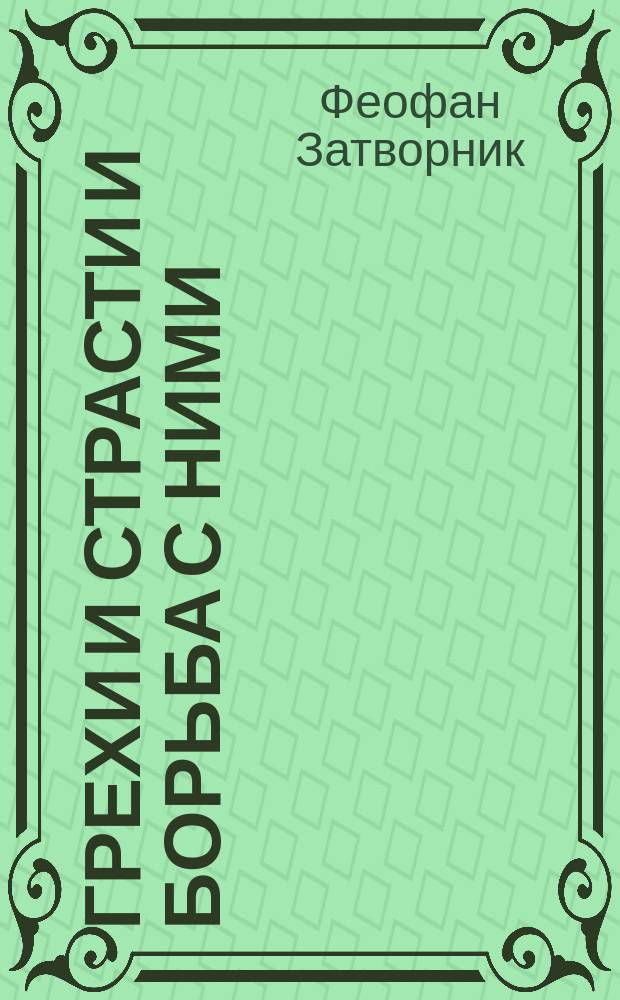 Грехи и страсти и борьба с ними : по трудам святителя Феофана Затворника
