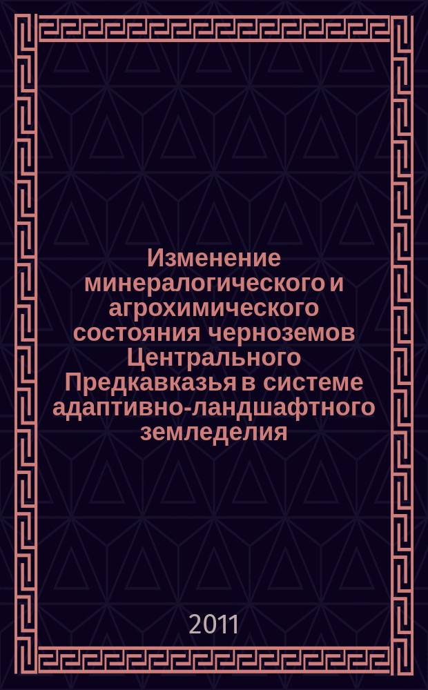 Изменение минералогического и агрохимического состояния черноземов Центрального Предкавказья в системе адаптивно-ландшафтного земледелия ( на примере полигона "Агроландшафт") : автореферат диссертации на соискание ученой степени к. с.-х. н. : специальность 03.02.13 <Почвовед.>
